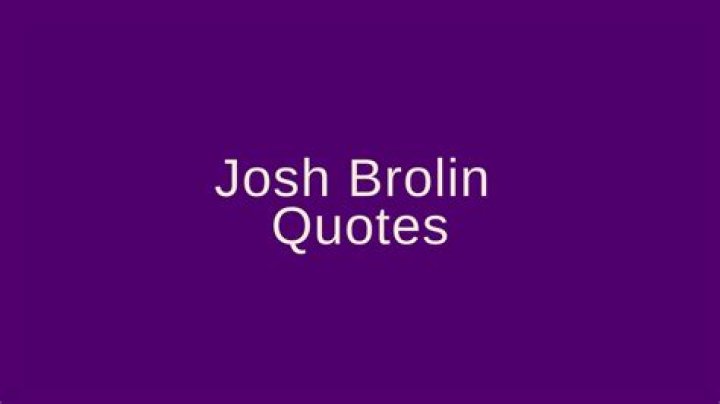 josh brolin quotes josh brolin quotes